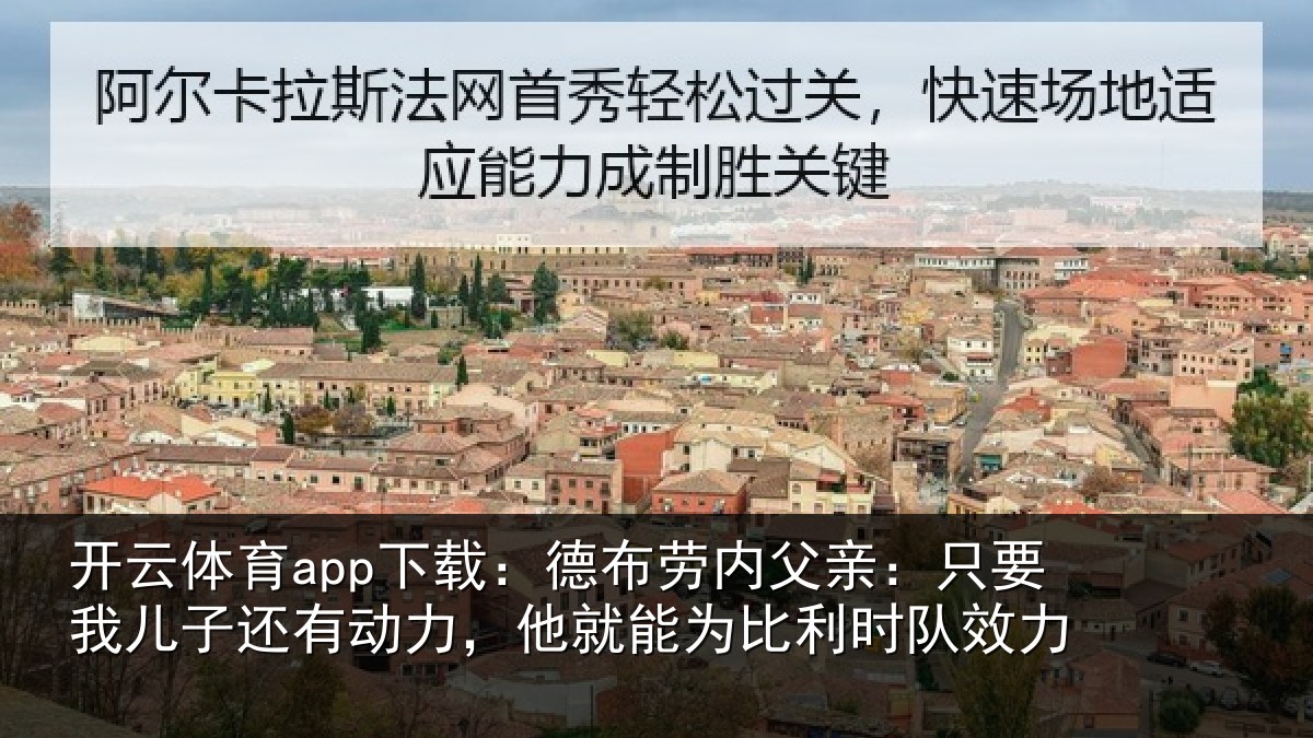 开云体育app下载：德布劳内父亲：只要我儿子还有动力，他就能为比利时队效力