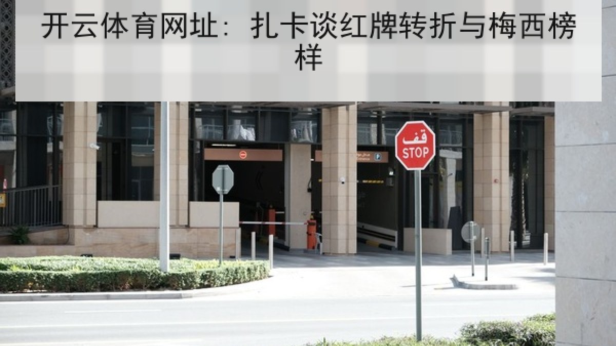 开云体育网址: 扎卡谈红牌转折与梅西榜样