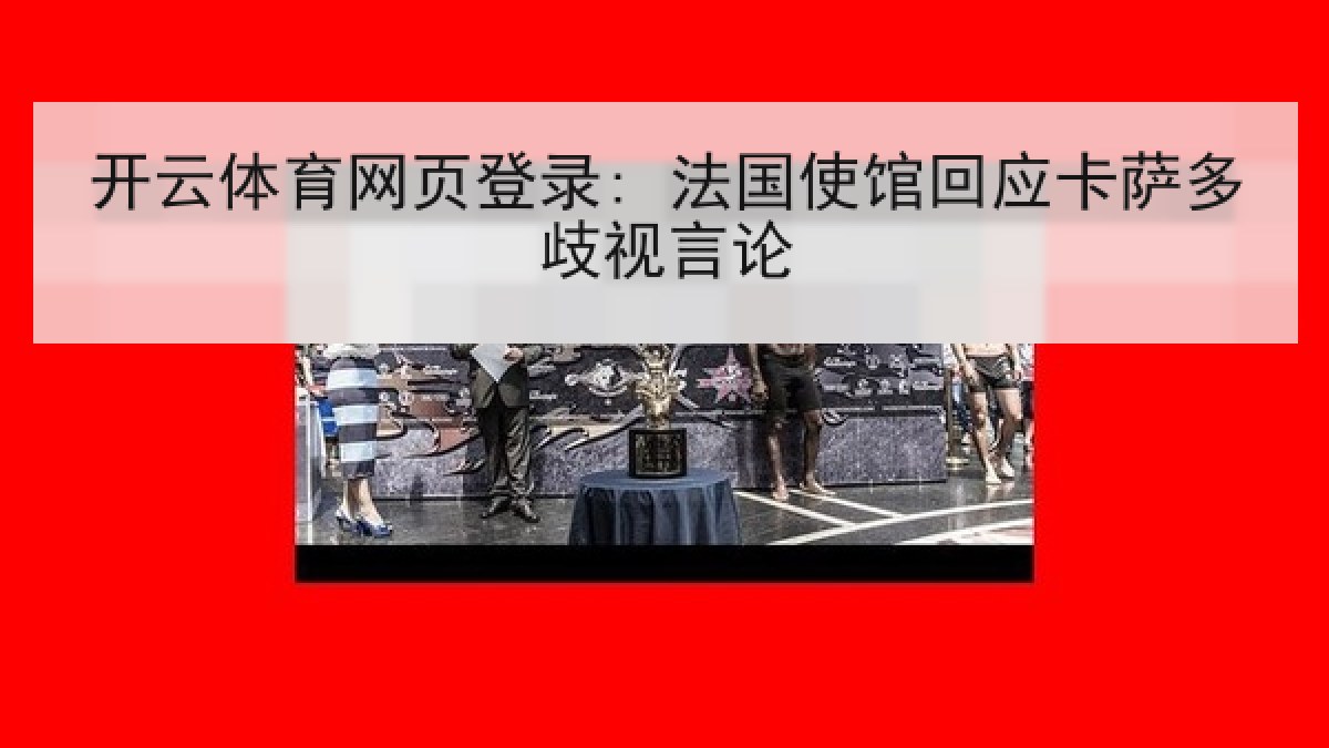 开云体育网页登录: 法国使馆回应卡萨多歧视言论