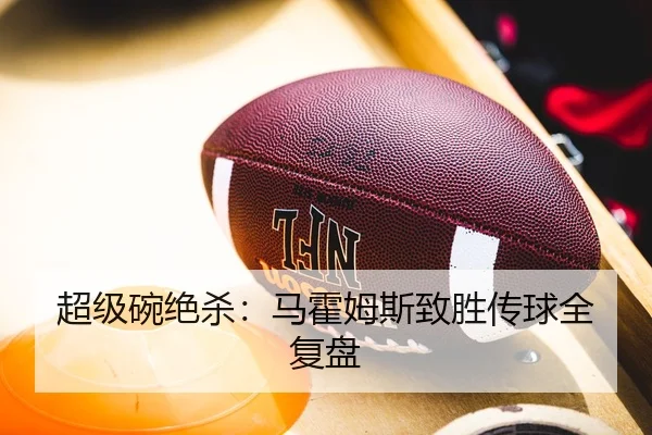 超级碗绝杀：马霍姆斯致胜传球全复盘